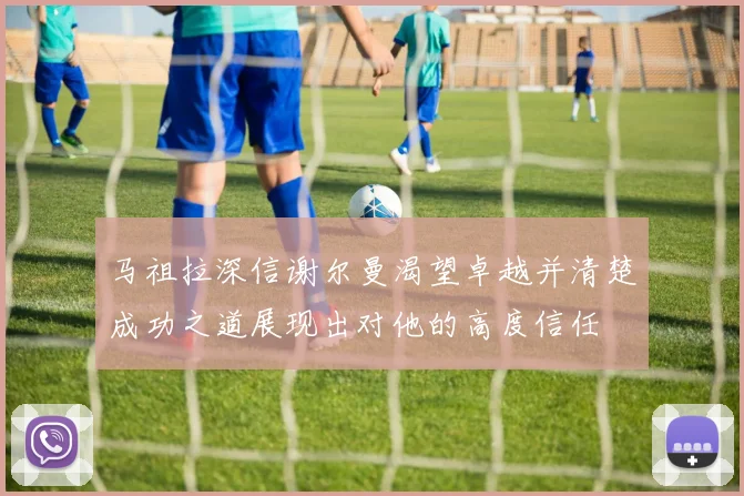 马祖拉深信谢尔曼渴望卓越并清楚成功之道展现出对他的高度信任