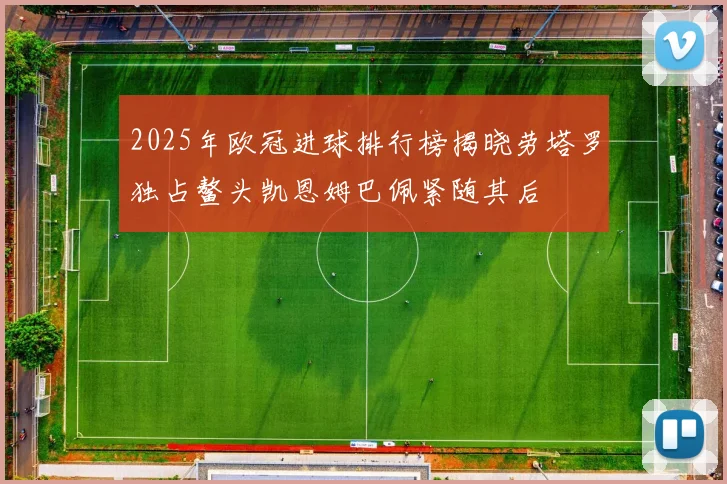 2025年欧冠进球排行榜揭晓劳塔罗独占鳌头凯恩姆巴佩紧随其后