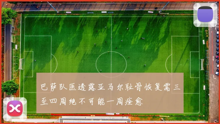 巴萨队医透露亚马尔耻骨恢复需三至四周绝不可能一周痊愈