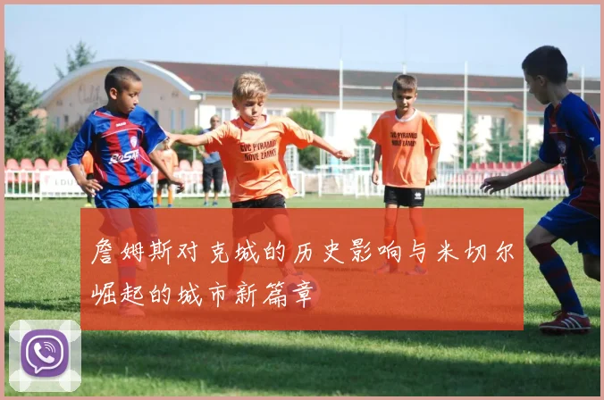 詹姆斯对克城的历史影响与米切尔崛起的城市新篇章
